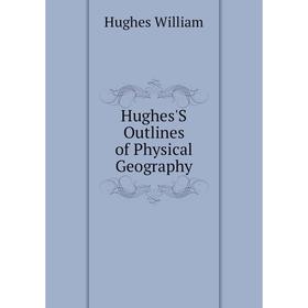 

Книга Hughes'S Outlines of Physical Geography. Hughes William