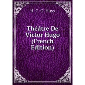 

Книга Théâtre De Victor Hugo (French Edition). H. C. O. Huss