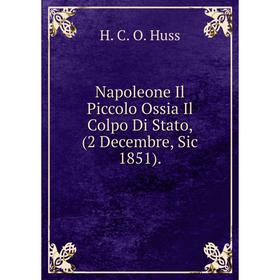 

Книга Napoleone Il Piccolo Ossia Il Colpo Di Stato, (2 Decembre, Sic 1851)