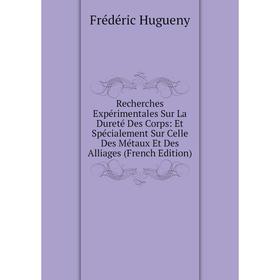 

Книга Recherches Expérimentales Sur La Dureté Des Corps: Et Spécialement Sur Celle Des Métaux Et Des Alliages (French Edition). Frédéric Hugueny