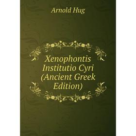 

Книга Xenophontis Institutio Cyri (Ancient Greek Edition). Arnold Hug
