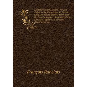 

Книга Les OEuvres De Maistre Francois Rabelais: Le Cinquiesme Et Dernier Livre Des Faicts Et Dicts Heroïques Du Bon Pantagruel Appendice Pour Le Quart