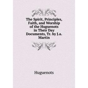 

Книга The Spirit, Principles, Faith, and Worship of the Huguenots in Their Day Documents, Tr. by J.a. Martin. Huguenots