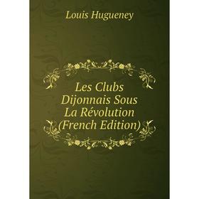 

Книга Les Clubs Dijonnais Sous La Révolution