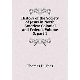 

Книга History of the Society of Jesus in North America: Colonial and Federal, Volume 3, part 1. Thomas Hughes