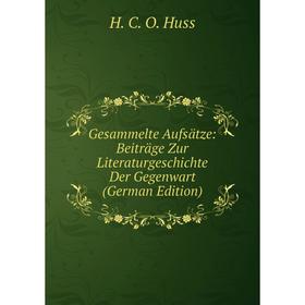 

Книга Gesammelte Aufsätze: Beiträge Zur Literaturgeschichte Der Gegenwart (German Edition). H. C. O. Huss