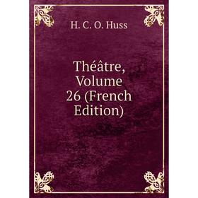 

Книга Théâtre, Volume 26 (French Edition). H. C. O. Huss