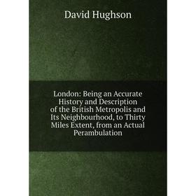 

Книга London: Being an Accurate History and Description of the British Metropolis and Its Neighbourhood, to Thirty Miles Extent, from an Actual Peramb