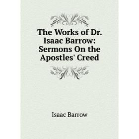 

Книга The Works of Dr. Isaac Barrow: Sermons On the Apostles' Creed. Isaac Barrow