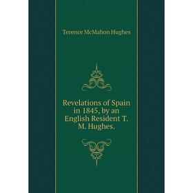 

Книга Revelations of Spain in 1845, by an English Resident T.M. Hughes.. Terence McMahon Hughes