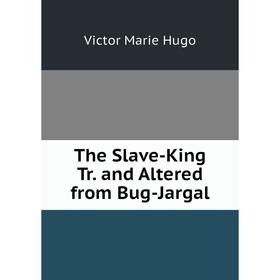 

Книга The Slave-King Tr. and Altered from Bug-Jargal. Victor Marie Hugo