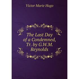 

Книга The Last Day of a Condemned, Tr. by G.W.M. Reynolds. Victor Marie Hugo