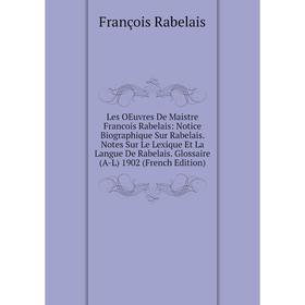 

Книга Les OEuvres De Maistre Francois Rabelais: Notice Biographique Sur Rabelais Notes Sur Le Lexique Et La Langue De Rabelais Glossaire (A-L) 1902