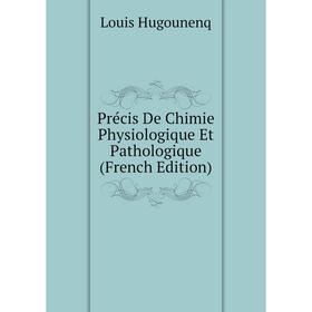 

Книга Précis De Chimie Physiologique Et Pathologique (French Edition). Louis Hugounenq