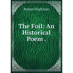 

Книга The Foil: An Historical Poem.. Robert Hughman