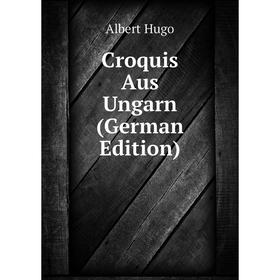 

Книга Croquis Aus Ungarn (German Edition). Albert Hugo