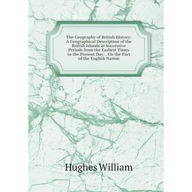 

Книга The Geography of British History: A Geographical Description of the British Islands at Successive Periods from the Earliest Times to the Present