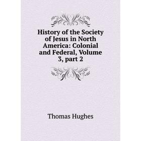 

Книга History of the Society of Jesus in North America: Colonial and Federal, Volume 3, part 2. Thomas Hughes
