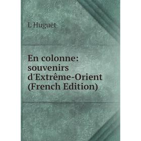

Книга En colonne: souvenirs d'Extrême-Orient (French Edition). L Huguet