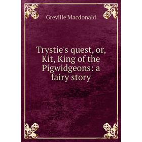 

Книга Trystie's quest, or, Kit, King of the Pigwidgeons: a fairy story. Greville Macdonald