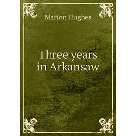 

Книга Three years in Arkansaw. Marion Hughes