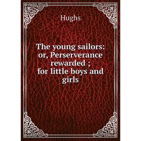 

Книга The young sailors: or, Perserverance rewarded; for little boys and girls. Hughs