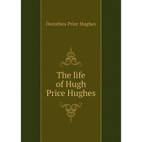 

Книга The life of Hugh Price Hughes. Dorothea Price Hughes