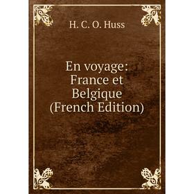 

Книга En voyage: France et Belgique (French Edition). H. C. O. Huss