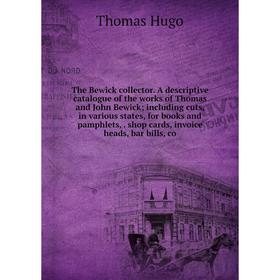 

Книга The Bewick collector. A descriptive catalogue of the works of Thomas and John Bewick; including cuts, in various states, for books and pamphlets