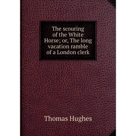 

Книга The scouring of the White Horse; or, The long vacation ramble of a London clerk. Thomas Hughes