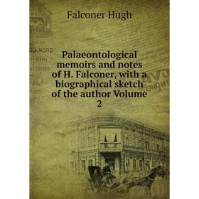 

Книга Palaeontological memoirs and Notes of H Falconer, with a Biographical sketch of the author Volume 2