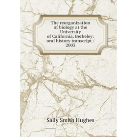 

Книга The reorganization of biology at the University of California, Berkeley: oral history transcript/ 2003. Sally Smith Hughes