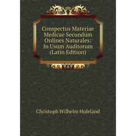 

Книга Conspectus Materiae Medicae Secundum Ordines Naturales: In Usum Auditorum (Latin Edition). Christoph Wilhelm Hufeland