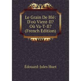 

Книга Le Grain De Blé: D'où Vient-Il Où Va-T-Il