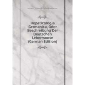 

Книга Hepaticologia Germanica, Oder Beschreibung Der Deutschen Lebermoose (German Edition). Johann Wilhelm Peter Huebener