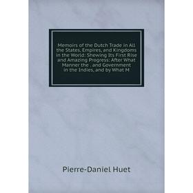 

Книга Memoirs of the Dutch Trade in All the States, Empires, and Kingdoms in the World: Shewing Its First Rise and Amazing Progress: After What Manner