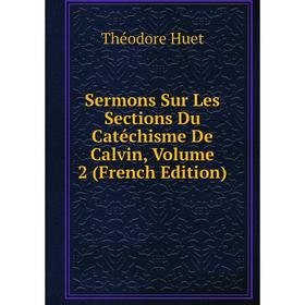 

Книга Sermons Sur Les Sections Du Catéchisme De Calvin, Volume 2 (French Edition). Théodore Huet