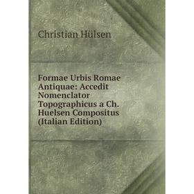 

Книга Formae Urbis Romae Antiquae: Accedit Nomenclator Topographicus a Ch. Huelsen Compositus (Italian Edition). Christian Hülsen