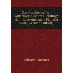 

Книга Zur Geschichte Der Mittellateinischen Dichtung: Heinrici Augustensis Planctus Evae (German Edition). Johann Huemer