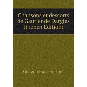 

Книга Chansons et descorts de Gautier de Dargies (French Edition). Gédéon Busken Huet
