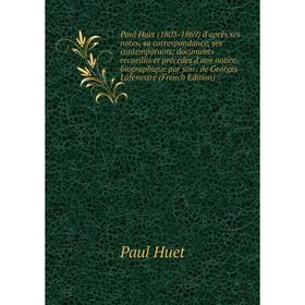 

Книга Paul Huet (1803-1869) d'après ses notes, sa correspondance, ses contemporains; documents recueillis et précédés d'une notice biographique par so