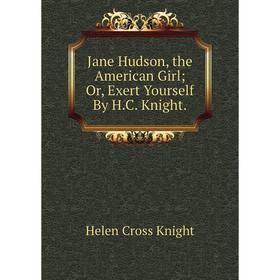 

Книга Jane Hudson, the American Girl; Or, Exert Yourself By H.C. Knight.. Helen Cross Knight