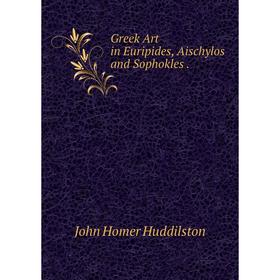 

Книга Greek Art in Euripides, Aischylos and Sophokles.. John Homer Huddilston