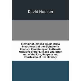 

Книга Memoir of Jemima Wilkinson: A Preacheress of the Eighteenth Century; Containing an Authentic Narrative of Her Life and Character, and of the Ris