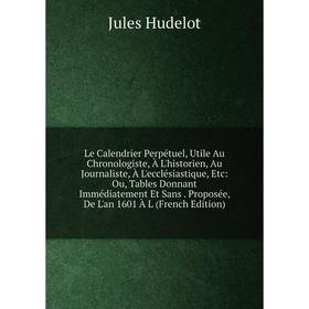 

Книга Le Calendrier Perpétuel, Utile Au Chronologiste, À L'historien, Au Journaliste, À L'ecclésiastique: Ou, Tables Donnant Immédiatement Et Sans Pr