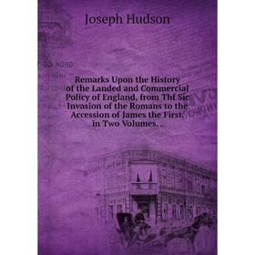 

Книга Remarks Upon the History of the Landed and Commercial Policy of England, from Thf Sic Invasion of the Romans to the Accession of James the First