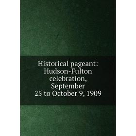

Книга Historical pageant: Hudson-Fulton celebration, September 25 to October 9, 1909