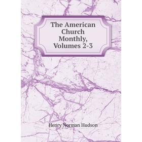 

Книга The American Church Monthly, Volumes 2-3. Henry Norman Hudson