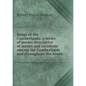 

Книга Songs of the Cumberlands: a series of poems descriptive of scenes and incidents among the Cumberlands and throughout the South. Robert Paine Hud