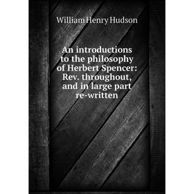 

Книга An introductions to the philosophy of Herbert Spencer: Rev. throughout, and in large part re-written. W. H. Hudson